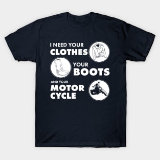 I Need your Clothes your boots and your Motorcycle T-Shirt